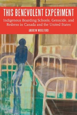 This benevolent experiment : indigenous boarding schools, genocide, and redress in Canada and the United States
