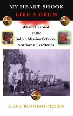 My heart shook like a drum : what I learned at the Indian Mission schools, Northwest Territories