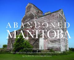 Abandoned Manitoba : from residential schools to bank vaults to grain elevators