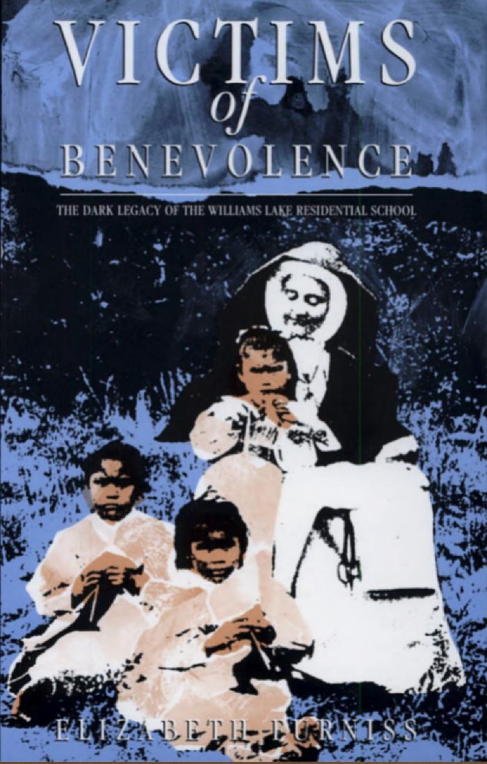 Victims of benevolence : the dark legacy of the Williams Lake  Residential School