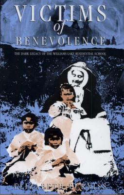 Victims of benevolence : the dark legacy of the Williams Lake  Residential School
