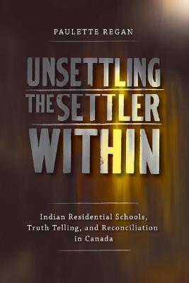 Unsettling the settler within : Indian residential schools, truth telling, and reconciliation in Canada
