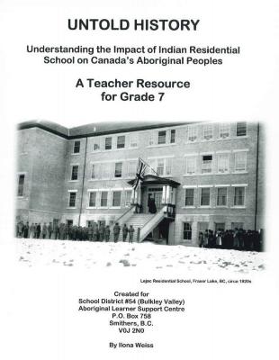 Untold history : understanding the impact of Indian residential school on Canada's aboriginal peoples : a teacher's resource for grade 7