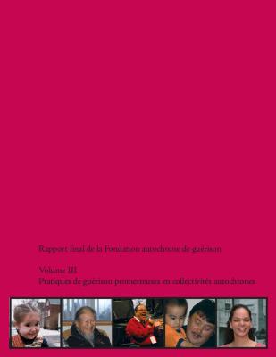 Rapport final de la Fondation autochtone de guérison : volume III : pratiques de guérison prometteuses en collectivités autochtones
