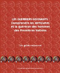 Les guerriers-soignants : comprendre les difficultés et la guérison des hommes des Premières Nations : guide préparé pour le compte de la Fondation autochtone de guérison