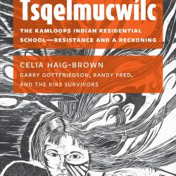 Tsqelmucwílc : the Kamloops Indian Residential School - resistance and a reckoning