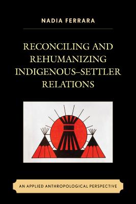 Reconciling And Rehumanizing Indigenous-settler Relations : An Applied Anthropological Perspective
