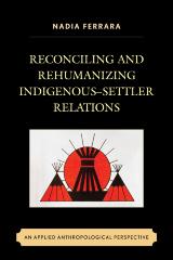 Reconciling And Rehumanizing Indigenous-settler Relations : An Applied Anthropological Perspective