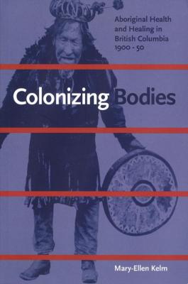 Colonizing bodies : Aboriginal health and healing in British Columbia, 1900-50