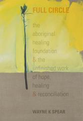 Full circle : the Aboriginal Healing Foundation & the unfinished work of hope, healing & reconciliation 