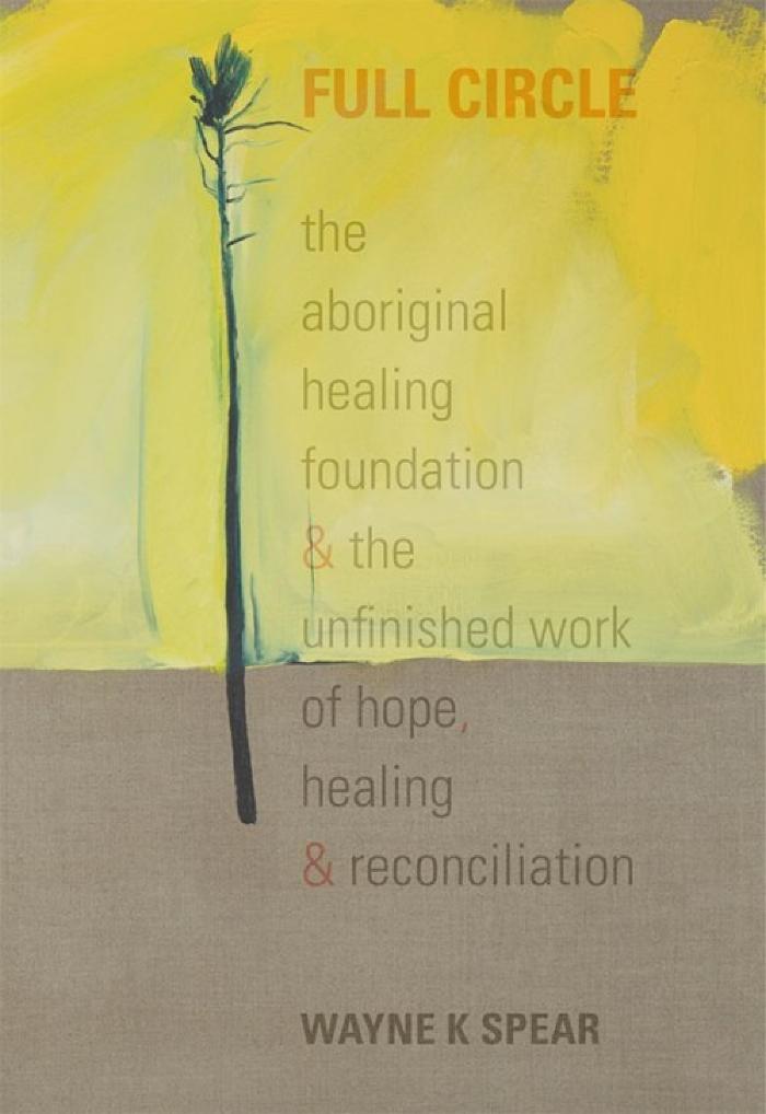 Full circle : the Aboriginal Healing Foundation & the unfinished work of hope, healing & reconciliation 